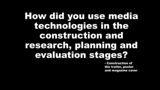 How did you use media
technologies in the
construction and
research, planning and
evaluation stages?
- Construction of
the trailer, poster
and magazine cover
 