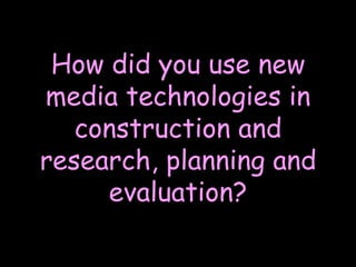 How did you use new media technologies in construction and research, planning and evaluation? 