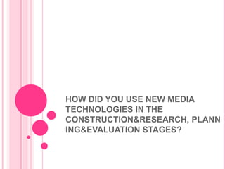 HOW DID YOU USE NEW MEDIA TECHNOLOGIES IN THE CONSTRUCTION&RESEARCH, PLANNING&EVALUATION STAGES? 