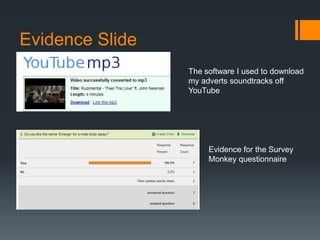 Evidence Slide
The software I used to download
my adverts soundtracks off
YouTube
Evidence for the Survey
Monkey questionnaire
 