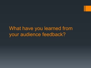 What have you learned from
your audience feedback?
 