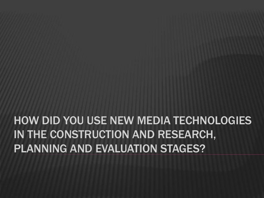 How Did You Use New Media Technologies In The Construction And Research