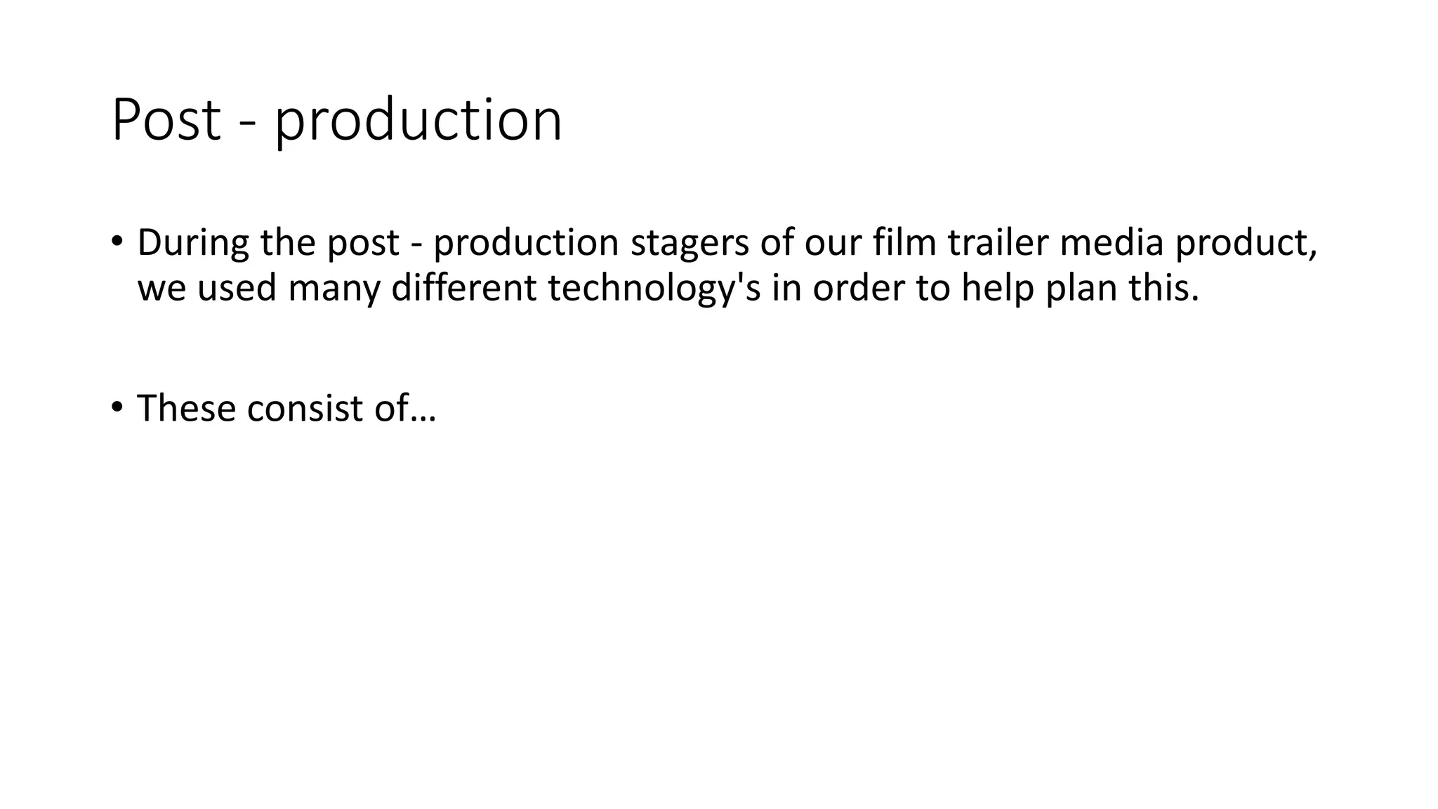 Post - production
• During the post - production stagers of our film trailer media product,
we used many different technology's in order to help plan this.
• These consist of…
 