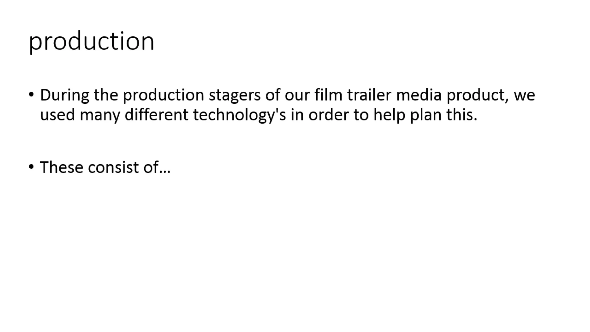 production
• During the production stagers of our film trailer media product, we
used many different technology's in order to help plan this.
• These consist of…
 