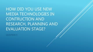 HOW DID YOU USE NEW
MEDIA TECHNOLOGIES IN
CONTRUCTION AND
RESEARCH, PLANNING AND
EVALUATION STAGE?
QUESTION 4
 