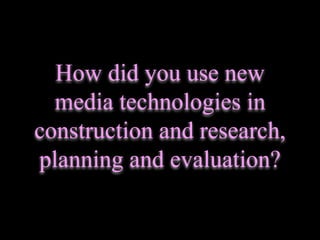How did you use new media technologies in construction and research, planning and evaluation? 