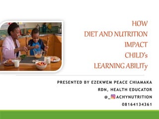 HOW
DIETAND NUTRITION
IMPACT
CHILD’s
LEARNINGABILITy
PRESENTED BY EZEKWEM PEACE CHIAMAKA
RDN, HEALTH EDUCATOR
@_PEACHYNUTRITION
08164134361
 