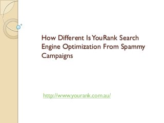 How Different Is YouRank Search
Engine Optimization From Spammy
Campaigns




http://www.yourank.com.au/
 