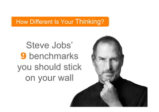 How Different Is Your Thinking?



  Steve Jobs’
 9 benchmarks
you should stick
  on your wall
 
