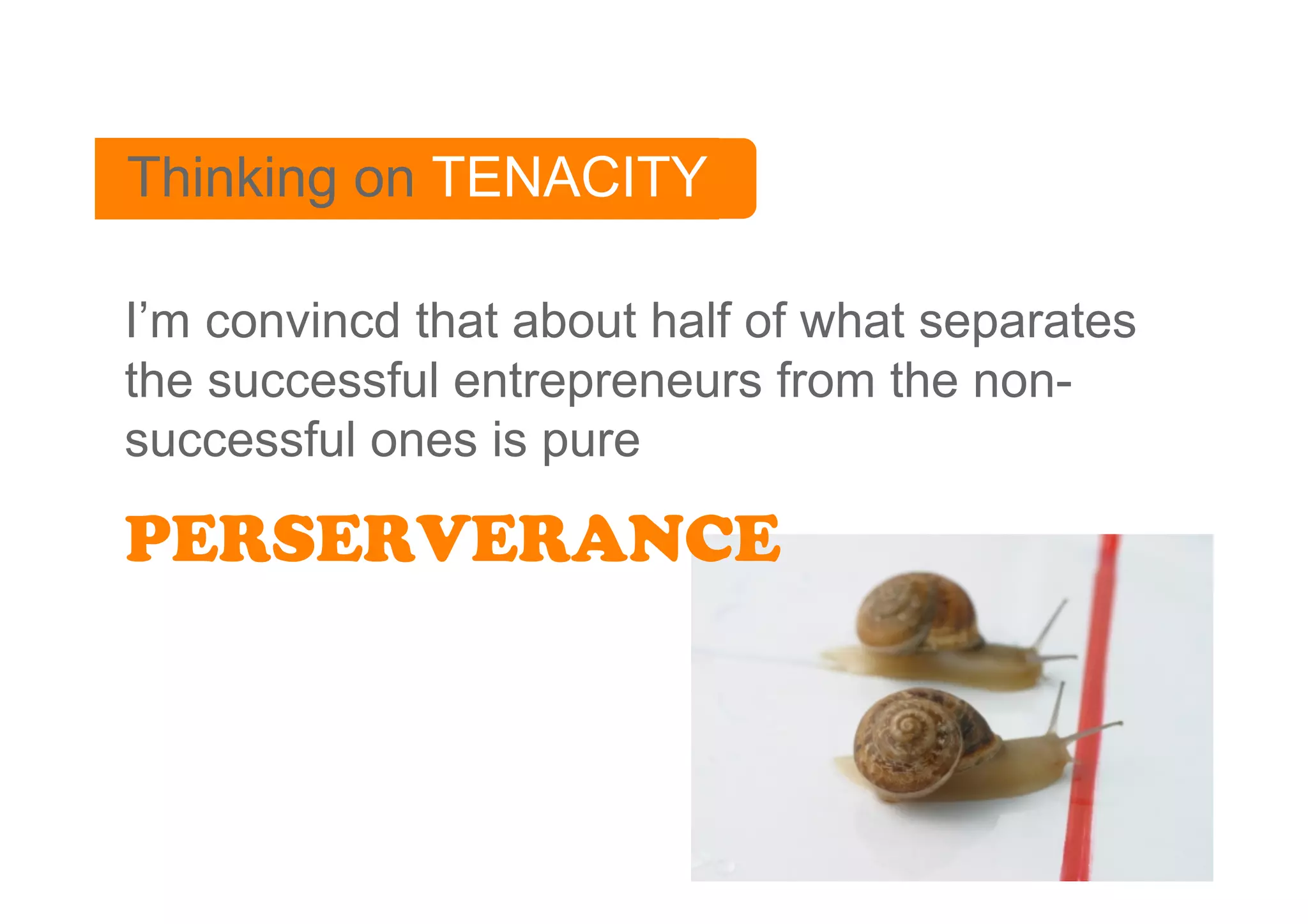 Thinking on TENACITY

I’m convincd that about half of what separates
the successful entrepreneurs from the non-
successful ones is pure

PERSERVERANCE
 