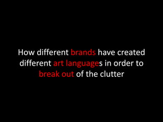 How different brands have created different art languages in order to break out of the clutter  