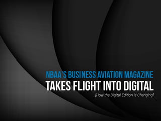 NBAA’s Business Aviation Magazine
Takes Flight into Digital[How the Digital Edition is Changing]
 