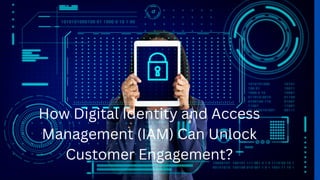 How Digital Identity and Access
Management (IAM) Can Unlock
Customer Engagement?
 