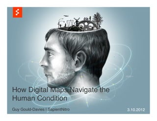 How Digital Maps Navigate the
Human Condition!
!
Guy Gould-Davies | SapientNitro !           !
                                    3.10.2012
 