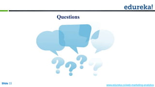 Slide 33
www.edureka.co/web-marketing-analytics
Questions
 