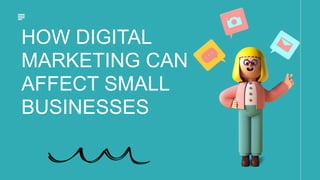 HOW DIGITAL
MARKETING CAN
AFFECT SMALL
BUSINESSES
 