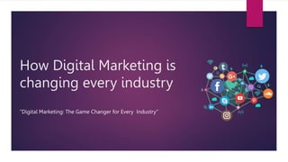 How Digital Marketing is
changing every industry
"Digital Marketing: The Game Changer for Every Industry"
 