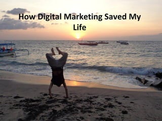 How Digital Marketing Saved My
Life

 
