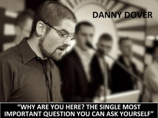 DANNY DOVER

“WHY ARE YOU HERE? THE SINGLE MOST
IMPORTANT QUESTION YOU CAN ASK YOURSELF”

 