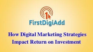 How Digital Marketing Strategies
Impact Return on Investment
 