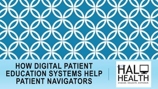 HOW DIGITAL PATIENT
EDUCATION SYSTEMS HELP
PATIENT NAVIGATORS
 
