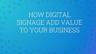 HOW DIGITAL
SIGNAGE ADD VALUE
TO YOUR BUSINESS
 