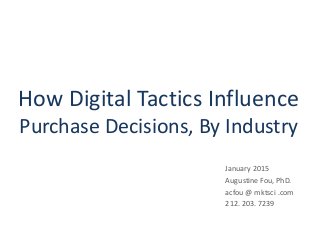 How Digital Tactics Influence
Purchase Decisions, By Industry
January 2015
Augustine Fou, PhD.
acfou @ mktsci .com
212. 203. 7239
 