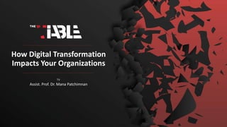 by
Assist. Prof. Dr. Mana Patchimnan
How Digital Transformation
Impacts Your Organizations
 