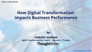 How Digital Transformation
impacts Business Performance
VIKRANT KARDAM
Agile Transformation Coach | Speaker | Trainer
by:
www.agilegurugram.com
 