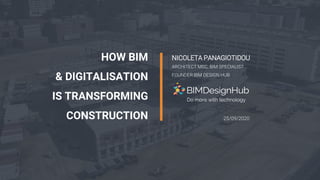 1
HOW BIM
& DIGITALISATION
IS TRANSFORMING
CONSTRUCTION
NICOLETA PANAGIOTIDOU
ARCHITECT MSC, BIM SPECIALIST
FOUNDER BIM DESIGN HUB
Do more with technology
25/09/2020
 