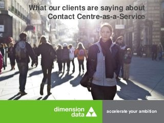 What our clients are saying about 
Contact Centre-as-a-Service 
accelerate your ambition 
 