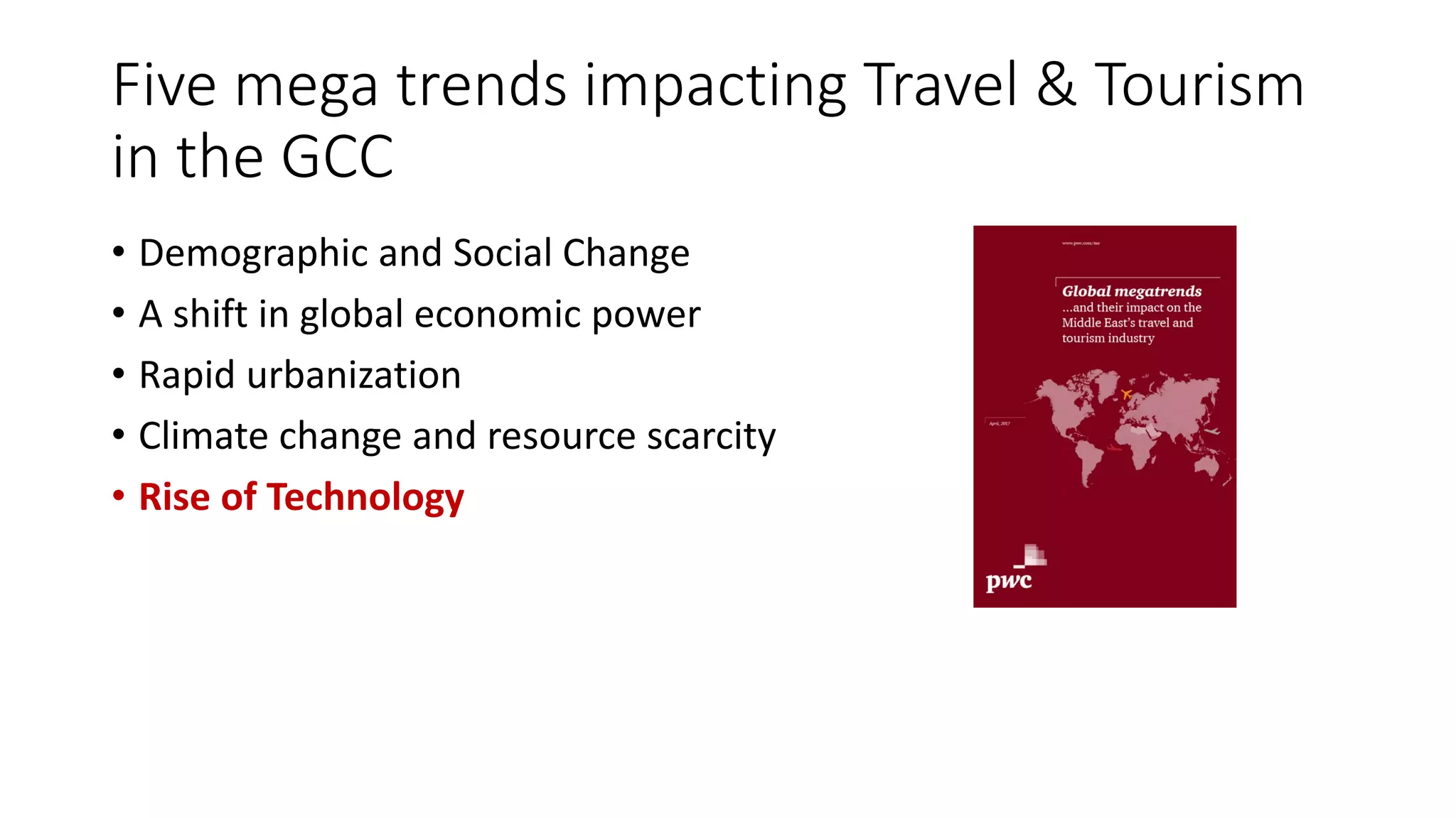 Five mega trends impacting Travel & Tourism
in the GCC
• Demographic and Social Change
• A shift in global economic power
• Rapid urbanization
• Climate change and resource scarcity
• Rise of Technology
 