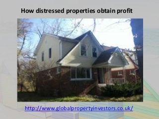 How distressed properties obtain profit
http://www.globalpropertyinvestors.co.uk/
 