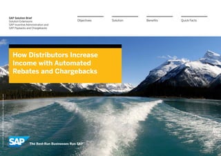 SAP Solution Brief
Solution Extensions
SAP Incentive Administration and
SAP Paybacks and Chargebacks
How Distributors Increase
Income with Automated
Rebates and Chargebacks
BenefitsSolutionObjectives Quick Facts
©2013SAPAGoranSAPaffiliatecompany.Allrightsreserved.
 