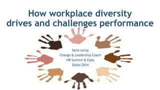 How workplace diversity 
drives and challenges performance 
Sarie Leroy 
Change & Leadership Coach 
HR Summit & Expo 
Dubai 2014 
 