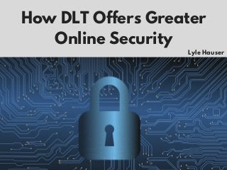 How DLT Offers Greater
Online Security
Lyle Hauser
 