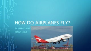 HOW DO AIRPLANES FLY?
BY: JARROD MASON
GENIUS HOUR
 