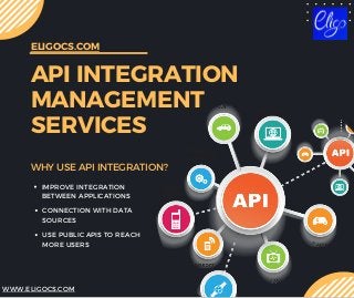 API INTEGRATION
MANAGEMENT
SERVICES
ELIGOCS.COM
WHY USE API INTEGRATION?
IMPROVE INTEGRATION
BETWEEN APPLICATIONS
WWW.ELIGOCS.COM
CONNECTION WITH DATA
SOURCES
USE PUBLIC APIS TO REACH
MORE USERS
 