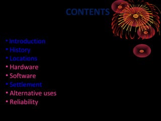 CONTENTS

• Introduction
• History
• Locations
• Hardware
• Software
• Settlement
• Alternative uses
• Reliability
 