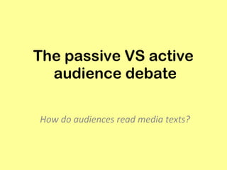 The passive VS active  audience debate How do audiences read media texts?  