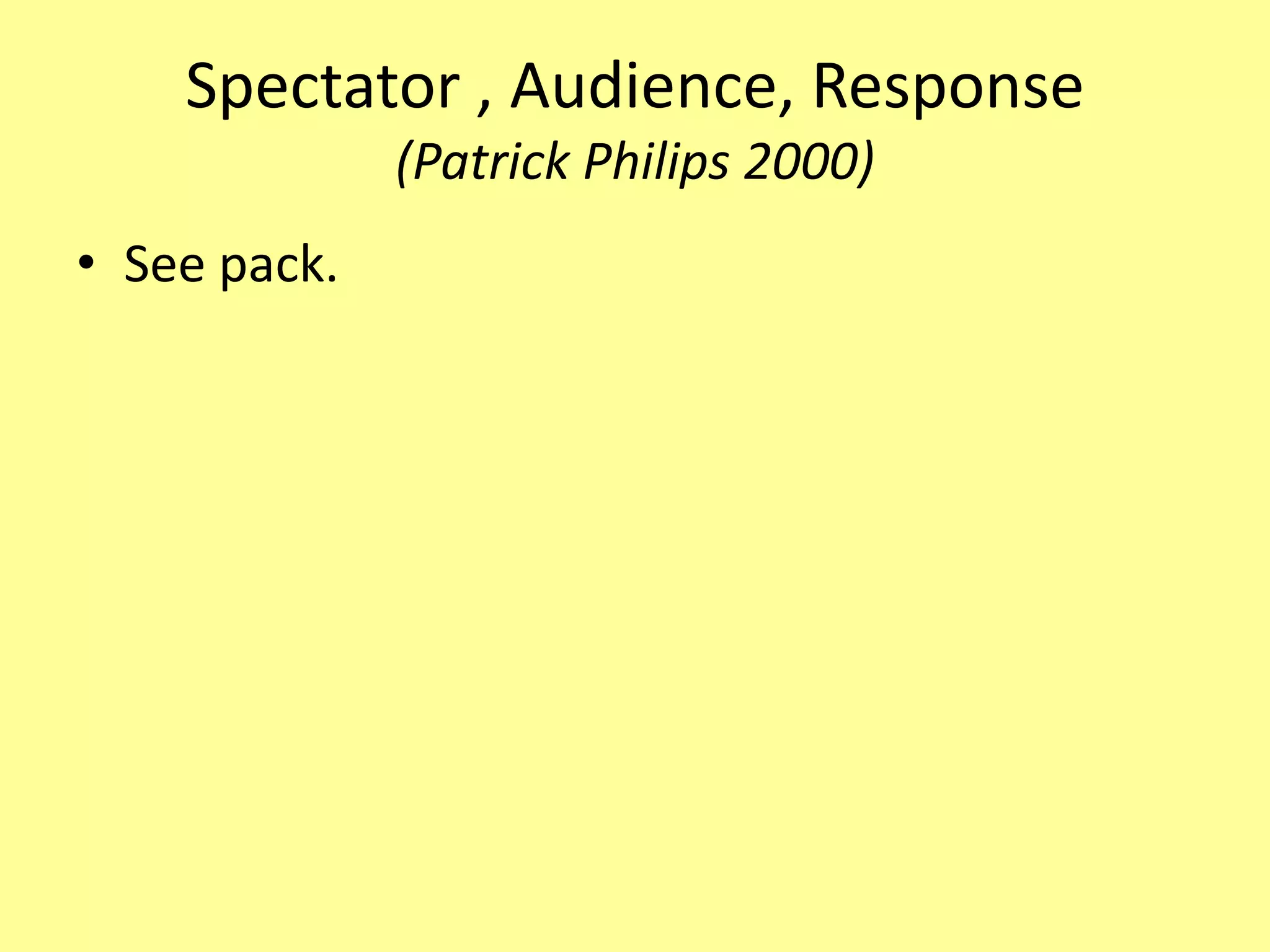 Spectator , Audience, Response(Patrick Philips 2000)See pack.