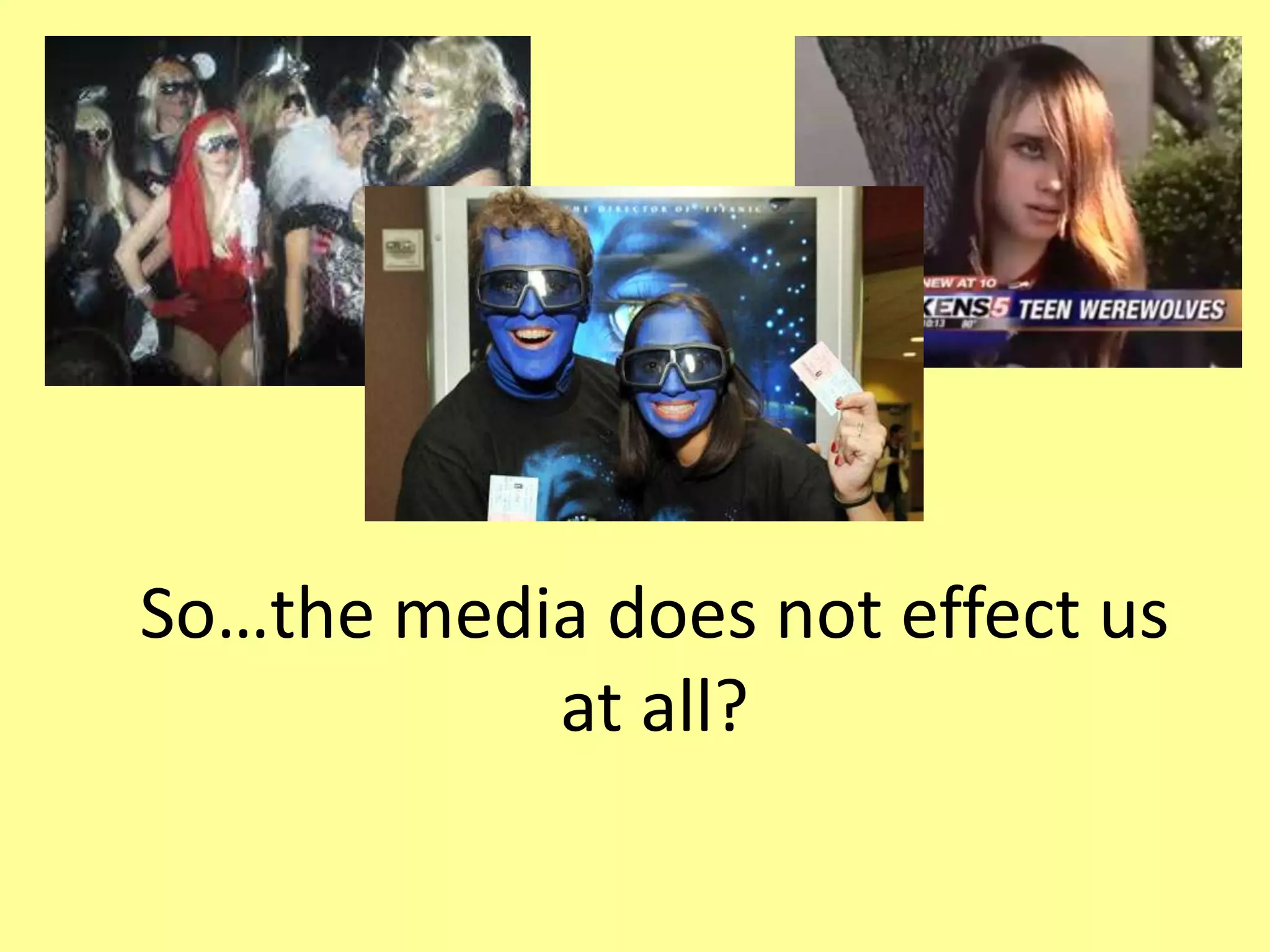 So…the media does not effect us at all?
