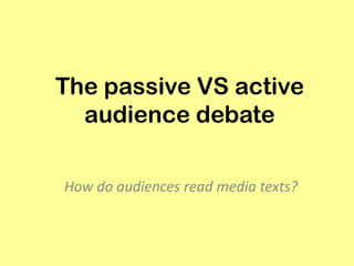 The passive VS active audience debate How do audiences read media texts?  