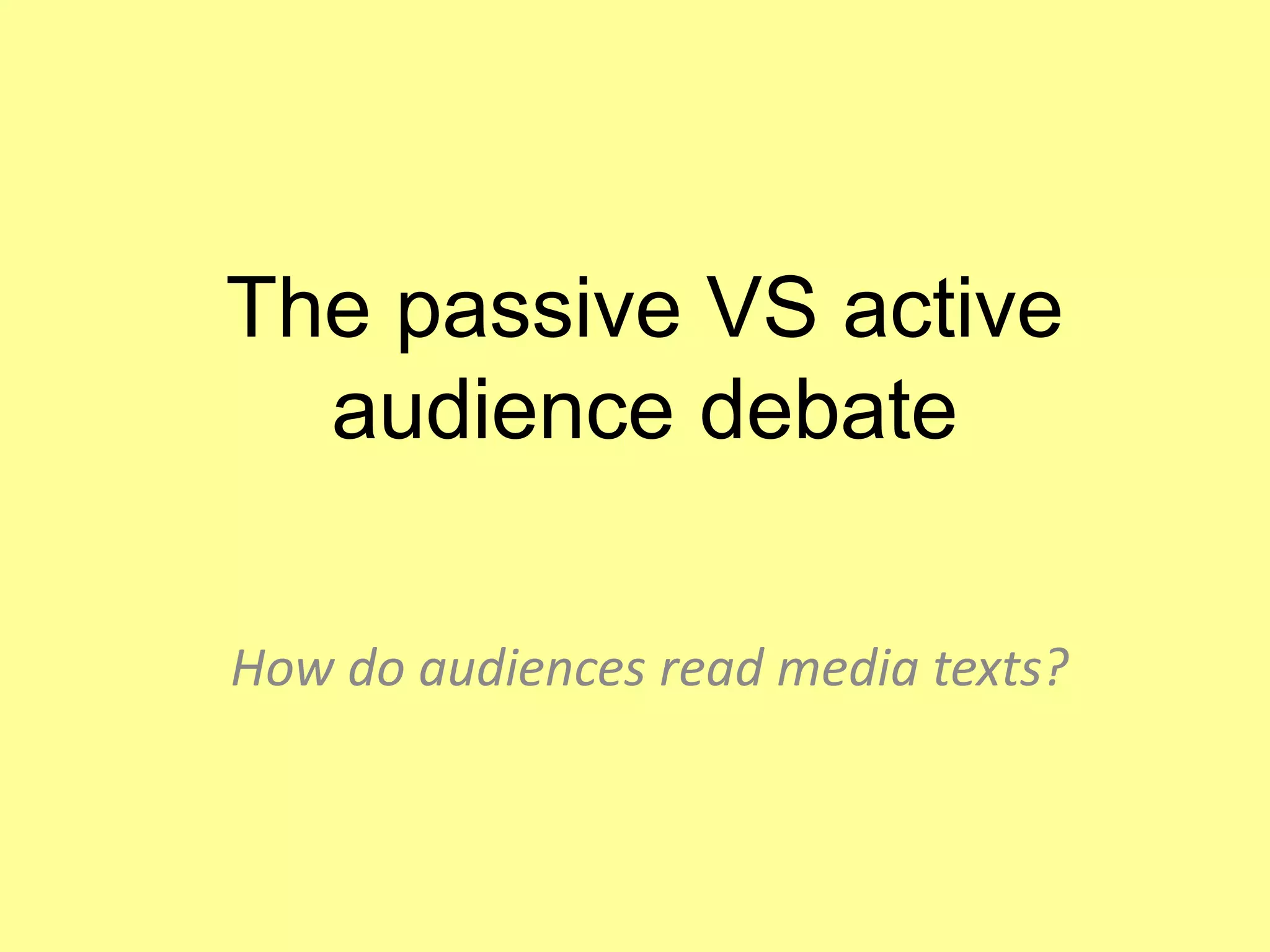 The passive VS active
audience debate
How do audiences read media texts?
 