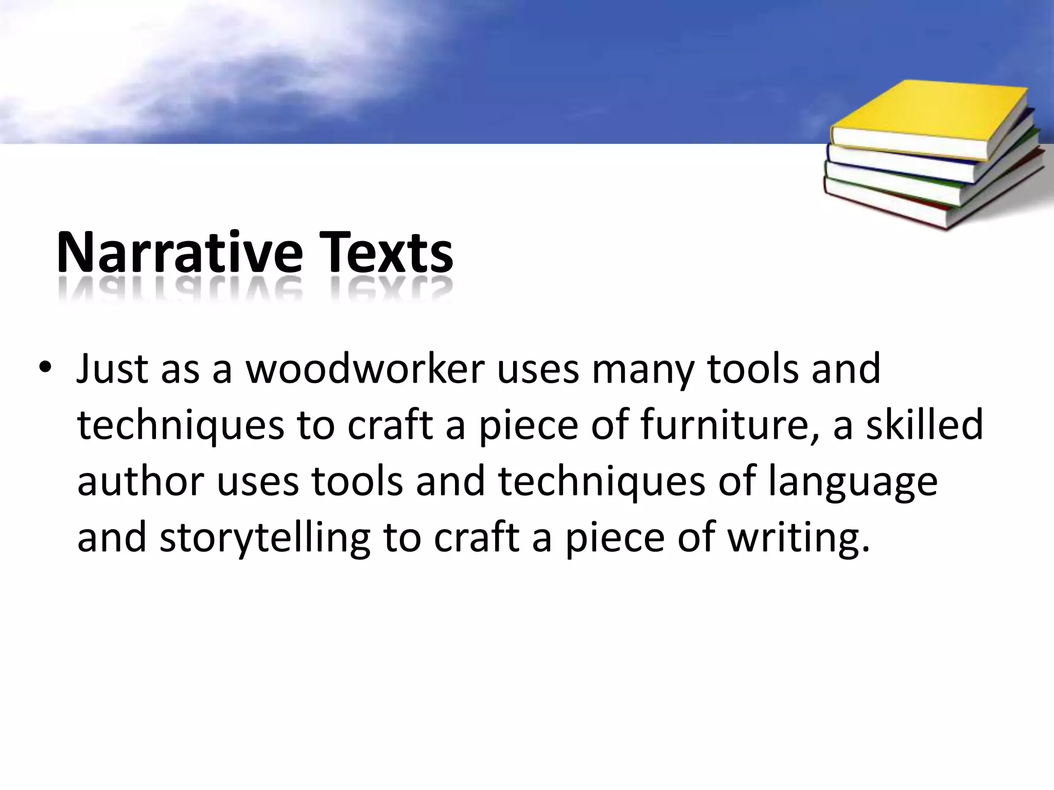 Narrative Texts
• Just as a woodworker uses many tools and
  techniques to craft a piece of furniture, a skilled
  author uses tools and techniques of language
  and storytelling to craft a piece of writing.
 