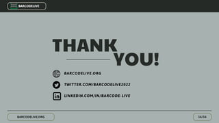 THANK
YOU!
16/16
BARCODELIVE.ORG
BARCODELIVE.ORG
TWITTER.COM/BARCODELIVE2022
LINKEDIN.COM/IN/BARCODE-LIVE
BARCODELIVE
 