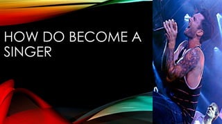 HOW DO BECOME A
SINGER