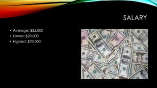 SALARY
• Average: $35,000
• Lowes: $20,000
• Highest: $70,000