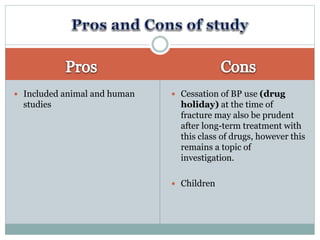 Included animal and human
studies
 Cessation of BP use (drug
holiday) at the time of
fracture may also be prudent
after long-term treatment with
this class of drugs, however this
remains a topic of
investigation.
 Children
 