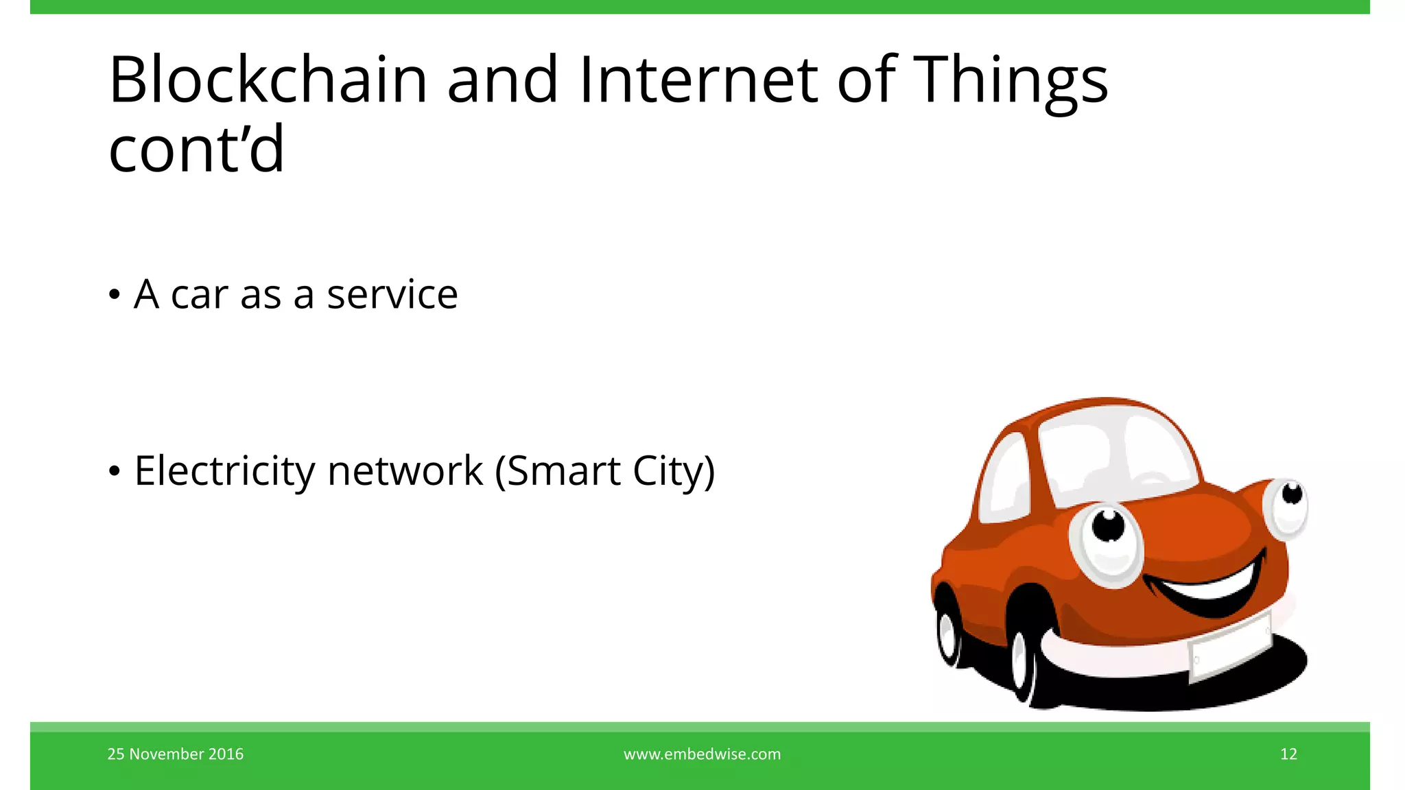 Blockchain and Internet of Things
cont’d
• A car as a service
• Electricity network (Smart City)
25 November 2016 12www.embedwise.com
 